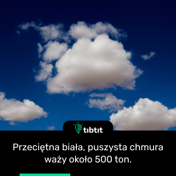 Przeciętna biała, puszysta chmura waży około 500 ton.
