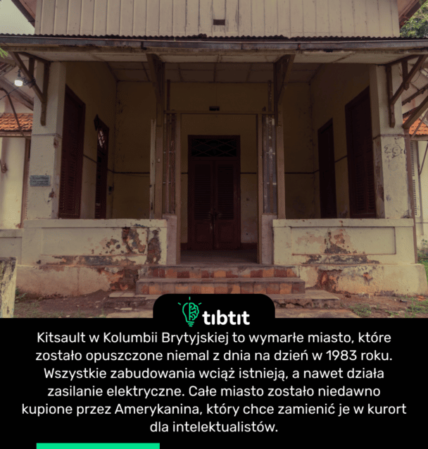 Kitsault w Kolumbii Brytyjskiej to wymarłe miasto, które zostało opuszczone niemal z dnia na dzień w 1983 roku. Wszystkie zabudowania wciąż istnieją, a nawet działa zasilanie elektryczne. Całe miasto zostało niedawno kupione przez Amerykanina, który chce zamienić je w kurort dla intelektualistów.