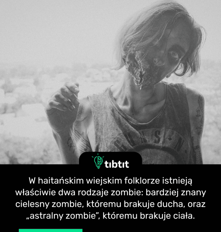 W haitańskim wiejskim folklorze istnieją właściwie dwa rodzaje zombie: bardziej znany cielesny zombie, któremu brakuje ducha, oraz „astralny zombie”, któremu brakuje ciała.