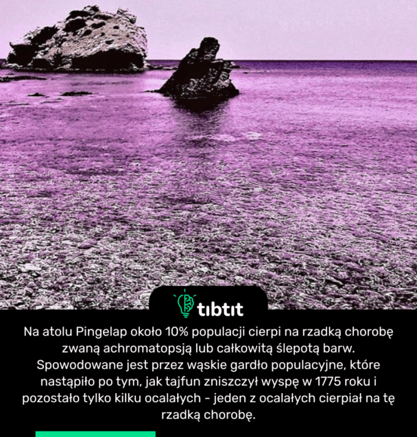 Na atolu Pingelap około 10% populacji cierpi na rzadką chorobę zwaną achromatopsją lub całkowitą ślepotą barw. Spowodowane jest przez wąskie gardło populacyjne, które nastąpiło po tym, jak tajfun zniszczył wyspę w 1775 roku i pozostało tylko kilku ocalałych - jeden z ocalałych cierpiał na tę rzadką chorobę.