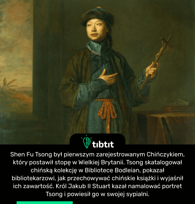 Shen Fu Tsong był pierwszym zarejestrowanym Chińczykiem, który postawił stopę w Wielkiej Brytanii. Tsong skatalogował chińską kolekcję w Bibliotece Bodleian, pokazał bibliotekarzowi, jak przechowywać chińskie książki i wyjaśnił ich zawartość. Król Jakub II Stuart kazał namalować portret Tsong i powiesił go w swojej sypialni.