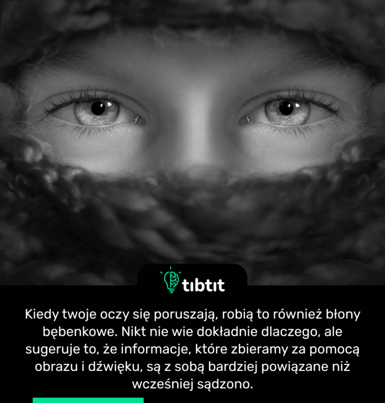 Kiedy twoje oczy się poruszają, robią to również błony bębenkowe. Nikt nie wie dokładnie dlaczego, ale sugeruje to, że informacje, które zbieramy za pomocą obrazu i dźwięku, są z sobą bardziej powiązane niż wcześniej sądzono.