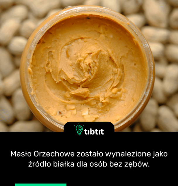 Masło Orzechowe zostało wynalezione jako źródło białka dla osób bez zębów.