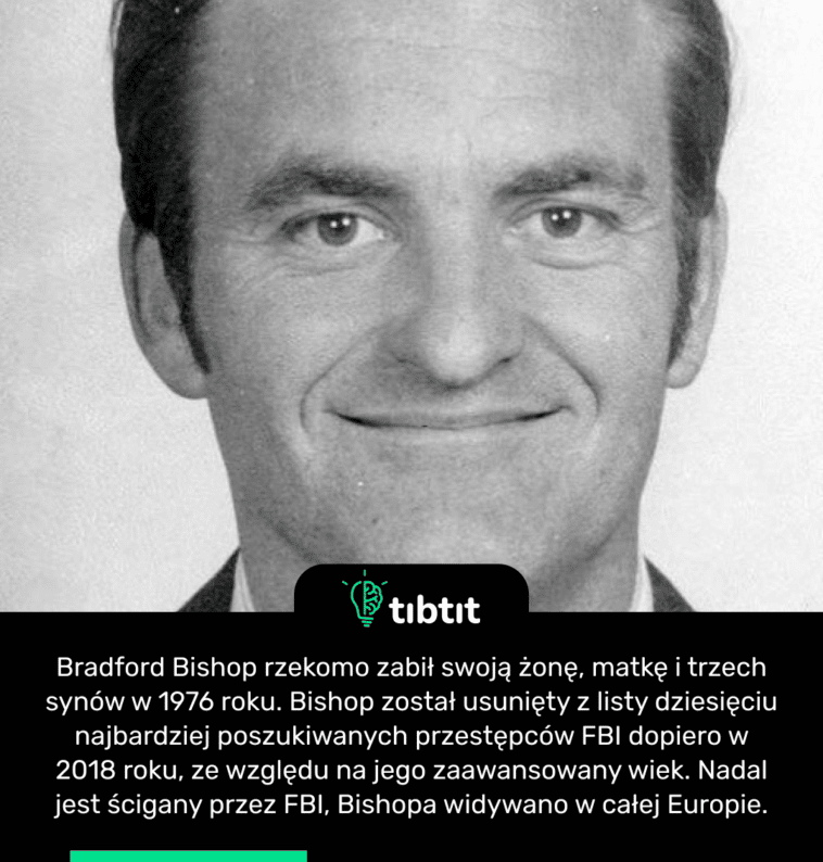 Bradford Bishop rzekomo zabił swoją żonę, matkę i trzech synów w 1976 roku. Bishop został usunięty z listy dziesięciu najbardziej poszukiwanych przestępców FBI dopiero w 2018 roku, ze względu na jego zaawansowany wiek. Nadal jest ścigany przez FBI, Bishopa widywano w całej Europie.
