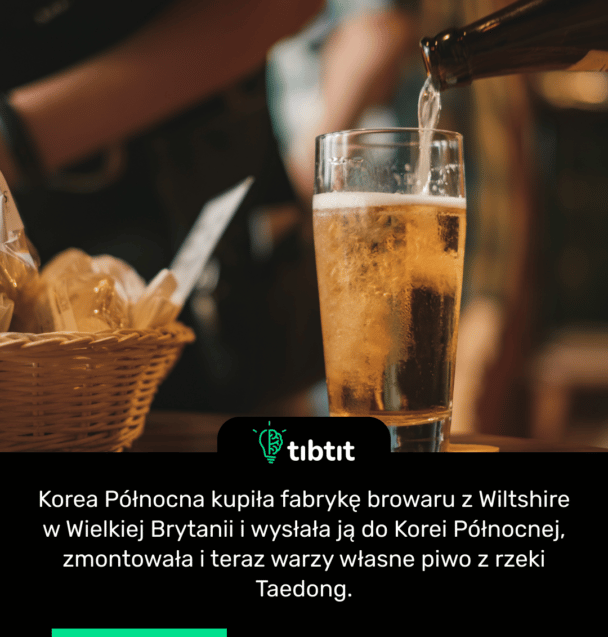 Korea Północna kupiła fabrykę browaru z Wiltshire w Wielkiej Brytanii i wysłała ją do Korei Północnej, zmontowała i teraz warzy własne piwo z rzeki Taedong.