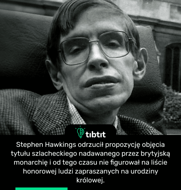 Stephen Hawkings odrzucił propozycję objęcia tytułu szlacheckiego nadawanego przez brytyjską monarchię i od tego czasu nie figurował na liście honorowej ludzi zapraszanych na urodziny królowej.