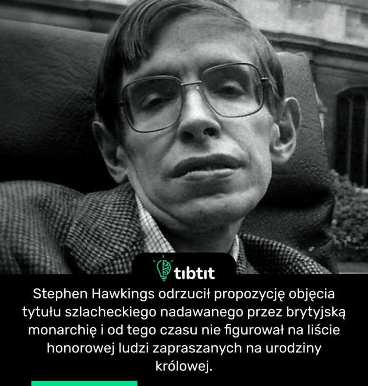 Stephen Hawkings odrzucił propozycję objęcia tytułu szlacheckiego nadawanego przez brytyjską monarchię i od tego czasu nie figurował na liście honorowej ludzi zapraszanych na urodziny królowej.
