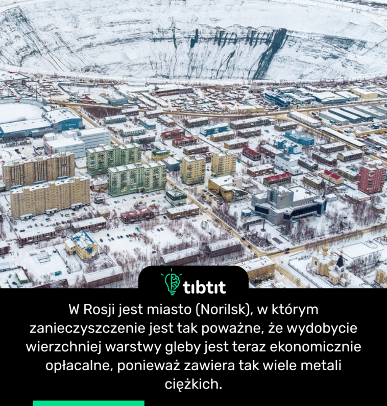 W Rosji jest miasto (Norilsk), w którym zanieczyszczenie jest tak poważne, że wydobycie wierzchniej warstwy gleby jest teraz ekonomicznie opłacalne, ponieważ zawiera tak wiele metali ciężkich.