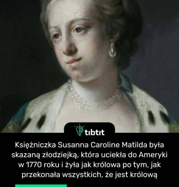 Księżniczka Susanna Caroline Matilda była skazaną złodziejką, która uciekła do Ameryki w 1770 roku i żyła jak królowa po tym, jak przekonała wszystkich, że jest królową