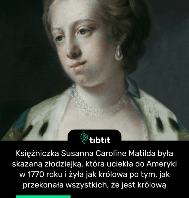 Księżniczka Susanna Caroline Matilda była skazaną złodziejką, która uciekła do Ameryki w 1770 roku i żyła jak królowa po tym, jak przekonała wszystkich, że jest królową
