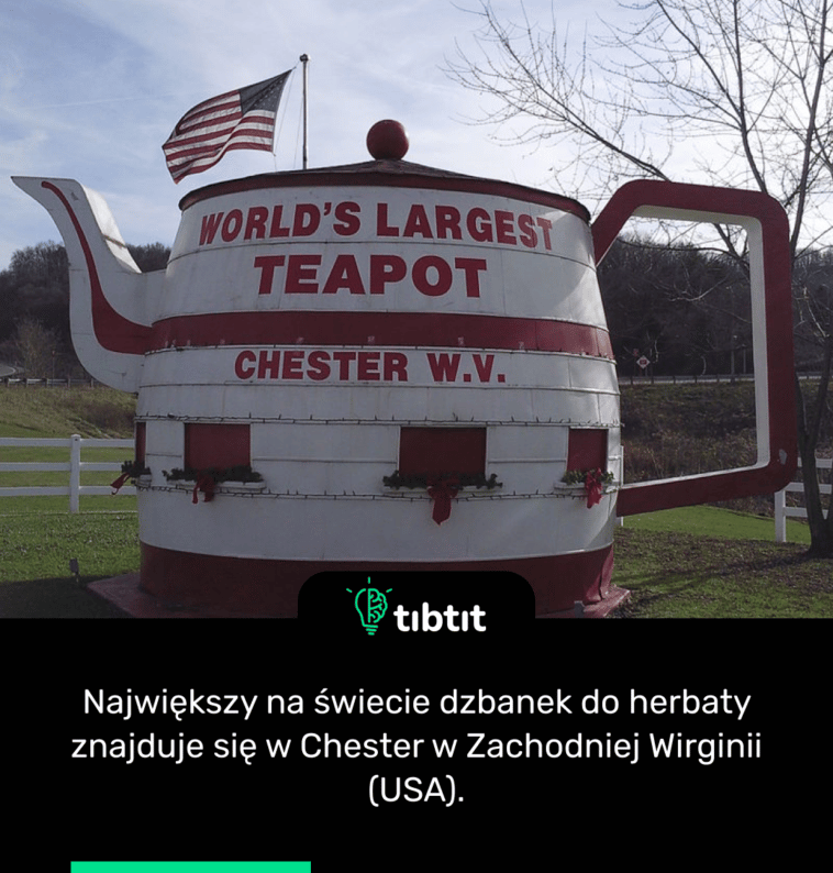 Największy na świecie dzbanek do herbaty znajduje się w Chester w Zachodniej Wirginii (USA).