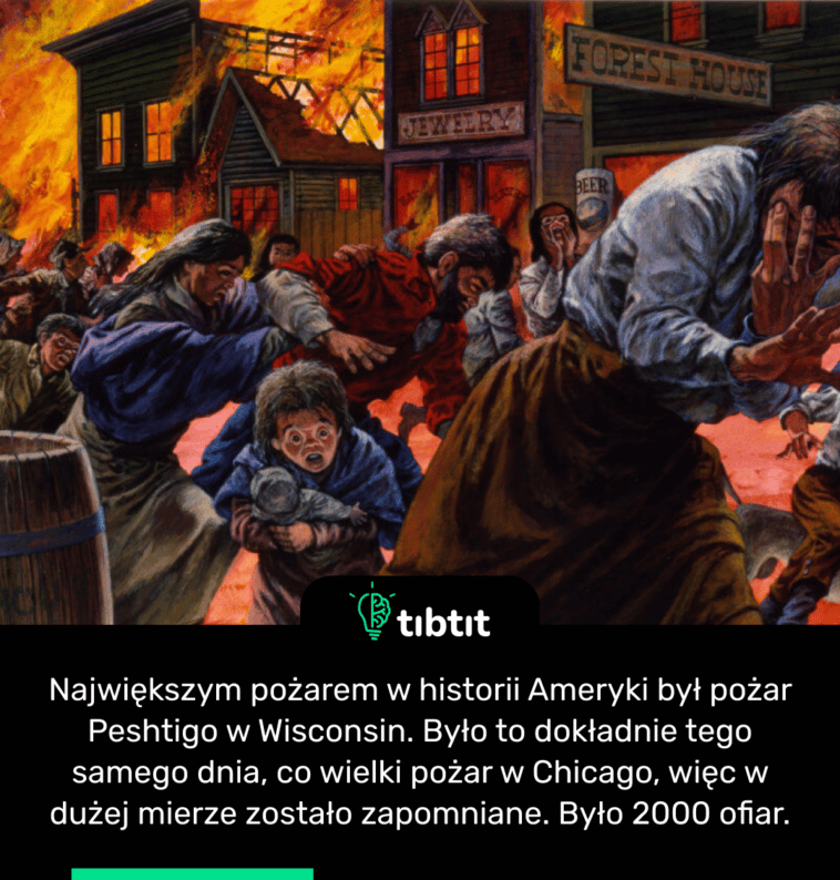 Największym pożarem w historii Ameryki był pożar Peshtigo w Wisconsin. Było to dokładnie tego samego dnia, co wielki pożar w Chicago, więc w dużej mierze zostało zapomniane. Było 2000 ofiar.