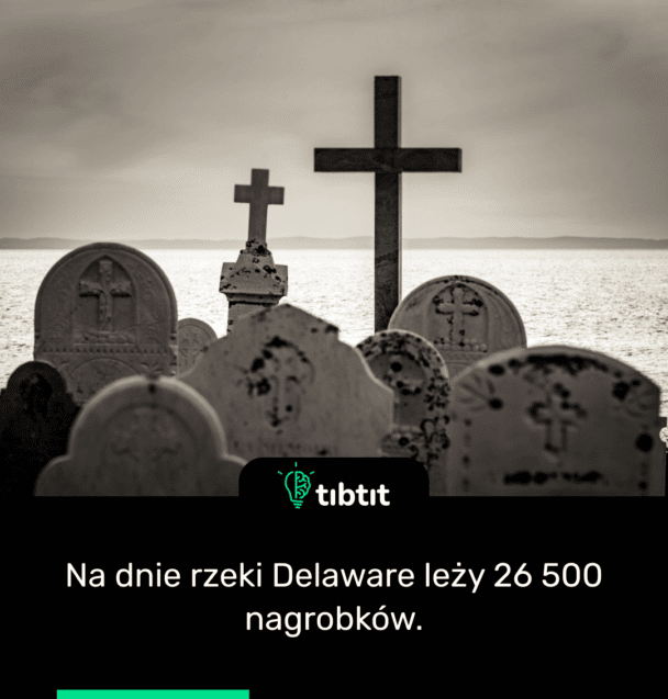 Na dnie rzeki Delaware leży 26 500 nagrobków.
