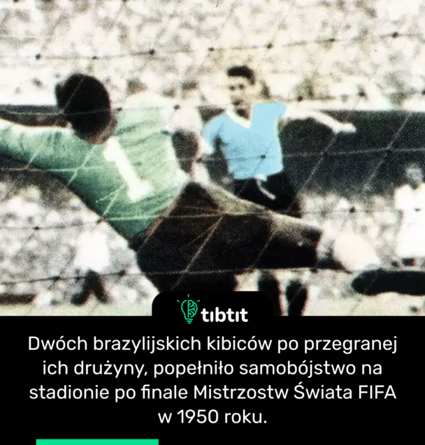 Dwóch brazylijskich kibiców po przegranej ich drużyny, popełniło samobójstwo na stadionie po finale Mistrzostw Świata FIFA w 1950 roku.
