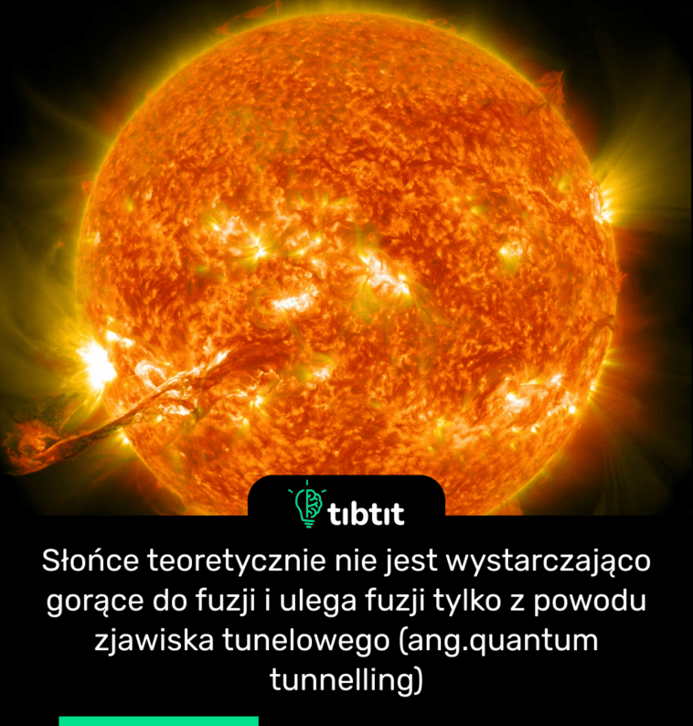 Słońce teoretycznie nie jest wystarczająco gorące do fuzji i ulega fuzji tylko z powodu zjawiska tunelowego (ang.quantum tunnelling)