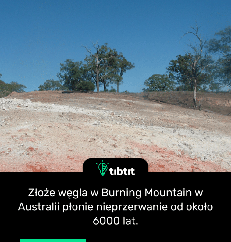 Złoże węgla w Burning Mountain w Australii płonie nieprzerwanie od około 6000 lat.