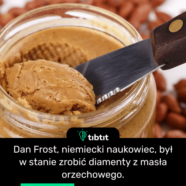 Dan Frost, niemiecki naukowiec, był w stanie zrobić diamenty z masła orzechowego.