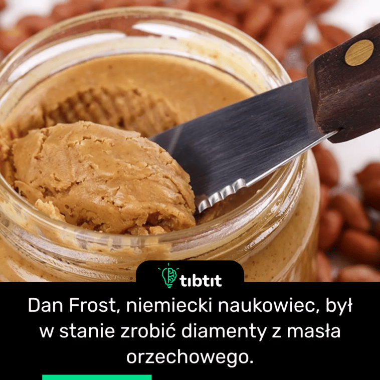 Dan Frost, niemiecki naukowiec, był w stanie zrobić diamenty z masła orzechowego.