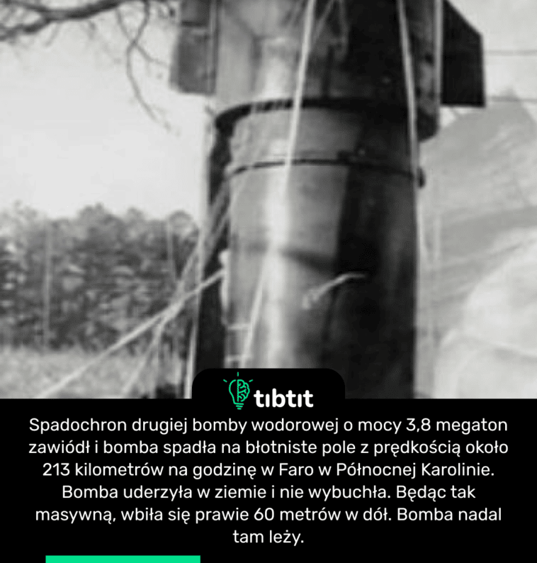 Spadochron drugiej bomby wodorowej o mocy 3,8 megaton zawiódł i bomba spadła na błotniste pole z prędkością około 213 kilometrów na godzinę w Faro w Północnej Karolinie. Bomba uderzyła w ziemie i nie wybuchła. Będąc tak masywną, wbiła się prawie 60 metrów w dół. Bomba nadal tam leży.