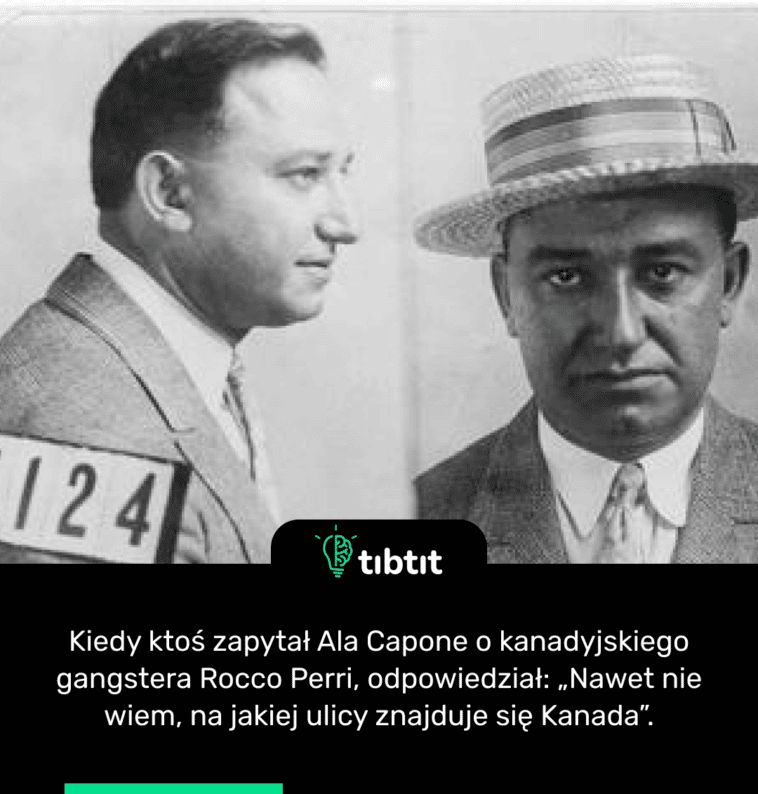 Kiedy ktoś zapytał Ala Capone o kanadyjskiego gangstera Rocco Perri, odpowiedział: „Nawet nie wiem, na jakiej ulicy znajduje się Kanada”.