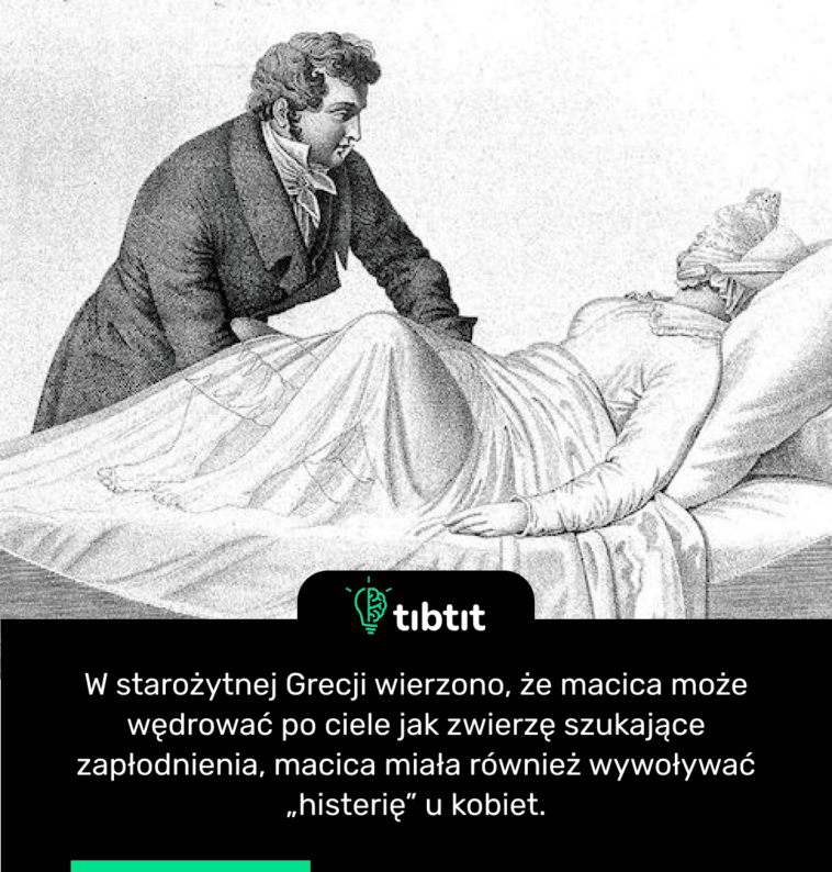 W starożytnej Grecji wierzono, że ​​macica może wędrować po ciele jak zwierzę szukające zapłodnienia, macica miała również wywoływać „histerię” u kobiet.
