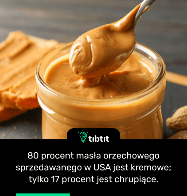 80 procent masła orzechowego sprzedawanego w USA jest kremowe; tylko 17 procent jest chrupiące.