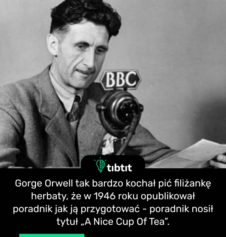 Gorge Orwell tak bardzo kochał pić filiżankę herbaty, że w 1946 roku opublikował poradnik jak ją przygotować - poradnik nosił tytuł „A Nice Cup Of Tea”.