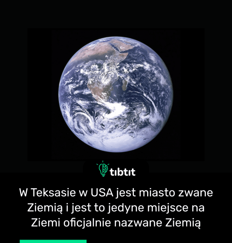 W Teksasie w USA jest miasto zwane Ziemią i jest to jedyne miejsce na Ziemi oficjalnie nazwane Ziemią
