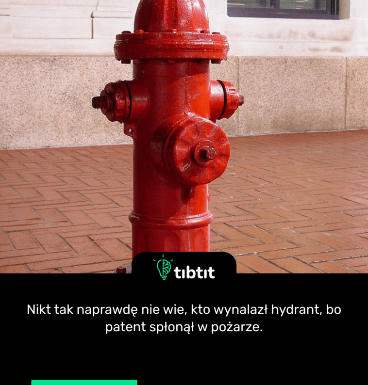Nikt tak naprawdę nie wie, kto wynalazł hydrant, bo patent spłonął w pożarze.
