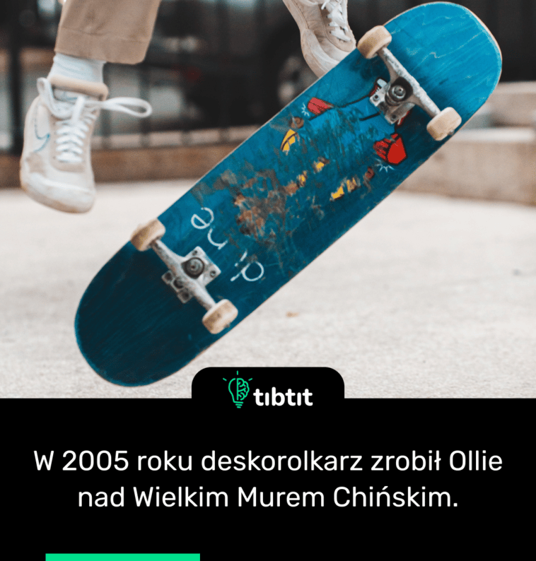W 2005 roku deskorolkarz zrobił Ollie nad Wielkim Murem Chińskim.