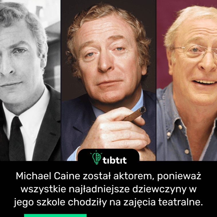 Michael Caine został aktorem, ponieważ wszystkie najładniejsze dziewczyny w jego szkole chodziły na zajęcia teatralne.