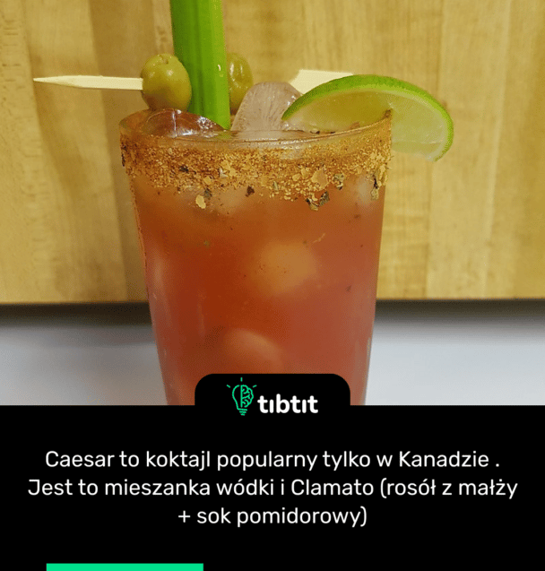 Caesar to koktajl popularny tylko w Kanadzie . Jest to mieszanka wódki i Clamato (rosół z małży + sok pomidorowy)