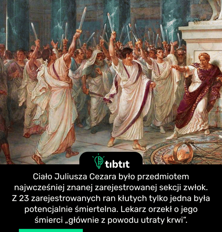 Ciało Juliusza Cezara było przedmiotem najwcześniej znanej zarejestrowanej sekcji zwłok. Z 23 zarejestrowanych ran kłutych tylko jedna była potencjalnie śmiertelna. Lekarz orzekł o jego śmierci „głównie z powodu utraty krwi”.