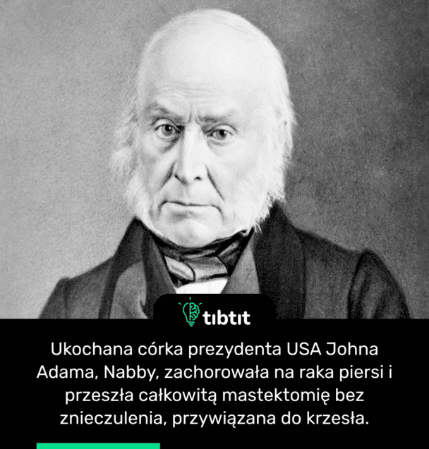 Ukochana córka prezydenta USA Johna Adama, Nabby, zachorowała na raka piersi i przeszła całkowitą mastektomię bez znieczulenia, przywiązana do krzesła.
