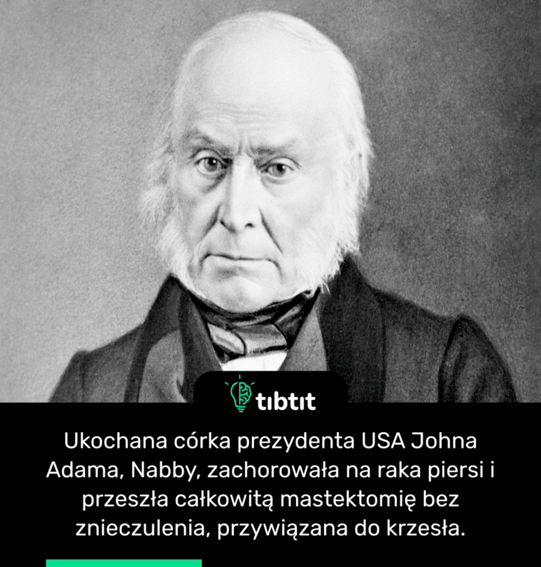 Ukochana córka prezydenta USA Johna Adama, Nabby, zachorowała na raka piersi i przeszła całkowitą mastektomię bez znieczulenia, przywiązana do krzesła.