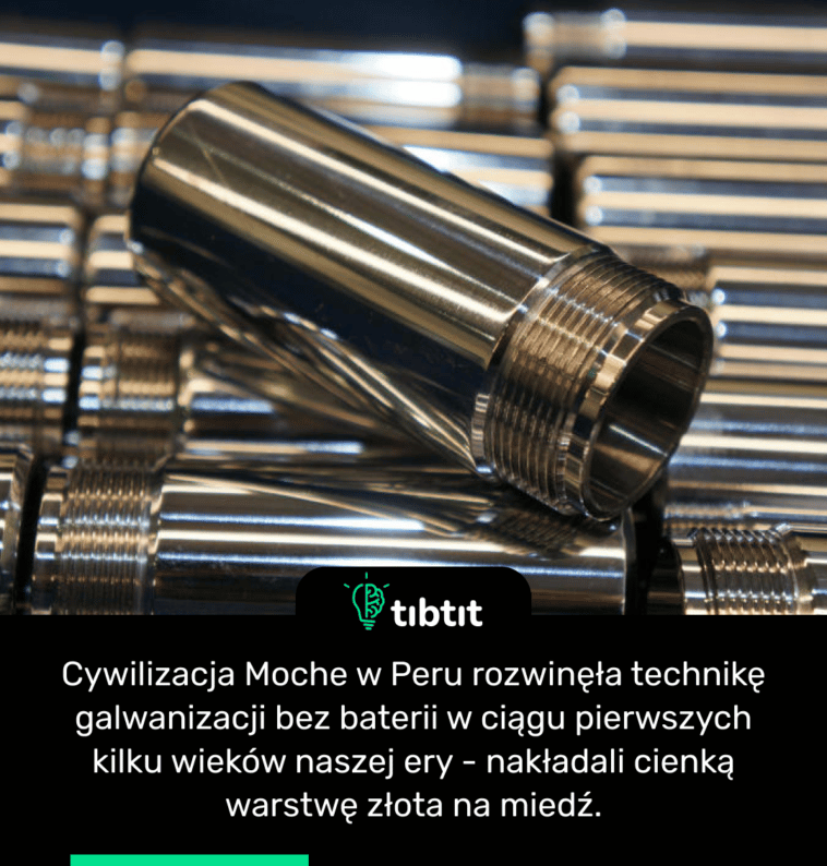 Cywilizacja Moche w Peru rozwinęła technikę galwanizacji bez baterii w ciągu pierwszych kilku wieków naszej ery - nakładali cienką warstwę złota na miedź.