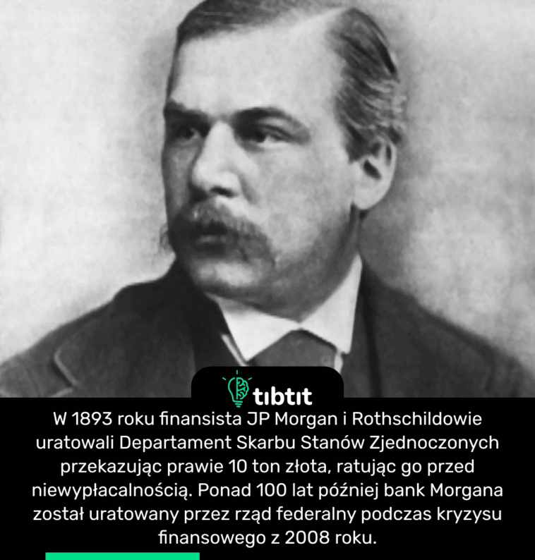 W 1893 roku finansista JP Morgan i Rothschildowie uratowali Departament Skarbu Stanów Zjednoczonych przekazując prawie 10 ton złota, ratując go przed niewypłacalnością. Ponad 100 lat później bank Morgana został uratowany przez rząd federalny podczas kryzysu finansowego z 2008 roku.