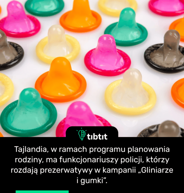 Tajlandia, w ramach programu planowania rodziny, ma funkcjonariuszy policji, którzy rozdają prezerwatywy w kampanii „Gliniarze i gumki”.