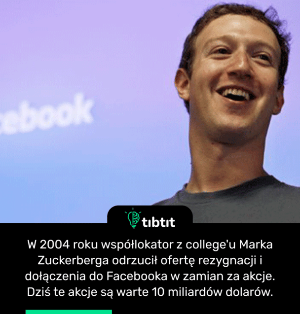 W 2004 roku współlokator z college'u Marka Zuckerberga odrzucił ofertę rezygnacji i dołączenia do Facebooka w zamian za akcje. Dziś te akcje są warte 10 miliardów dolarów.