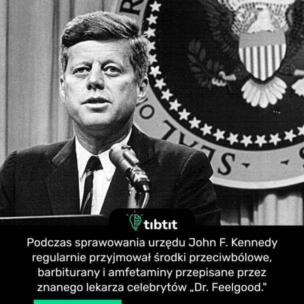 Podczas sprawowania urzędu John F. Kennedy regularnie przyjmował środki przeciwbólowe, barbiturany i amfetaminy przepisane przez znanego lekarza celebrytów „Dr. Feelgood."