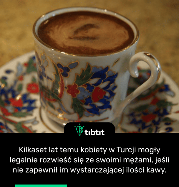 Kilkaset lat temu kobiety w Turcji mogły legalnie rozwieść się ze swoimi mężami, jeśli nie zapewnił im wystarczającej ilości kawy.