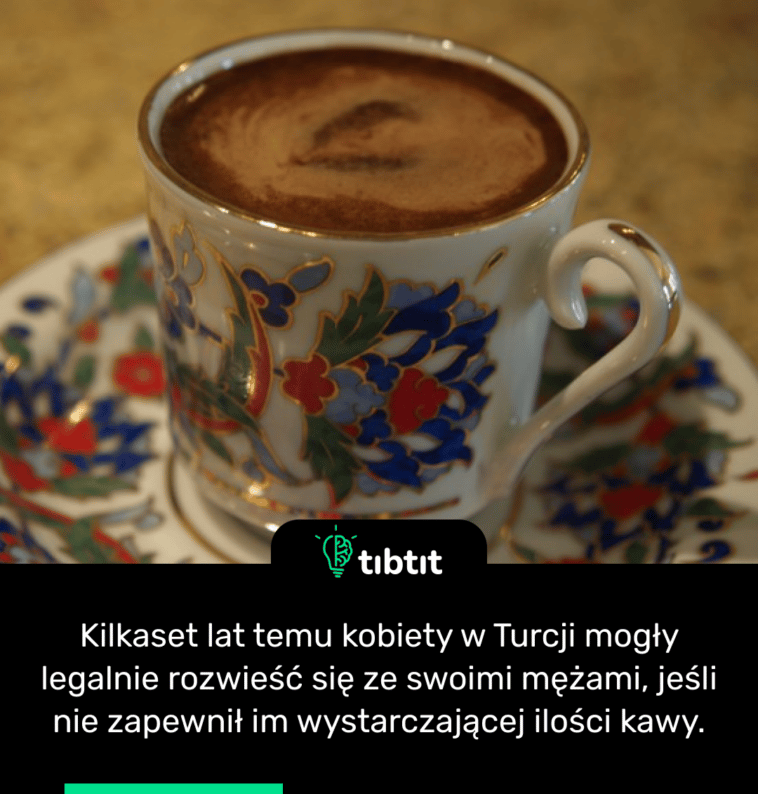 Kilkaset lat temu kobiety w Turcji mogły legalnie rozwieść się ze swoimi mężami, jeśli nie zapewnił im wystarczającej ilości kawy.