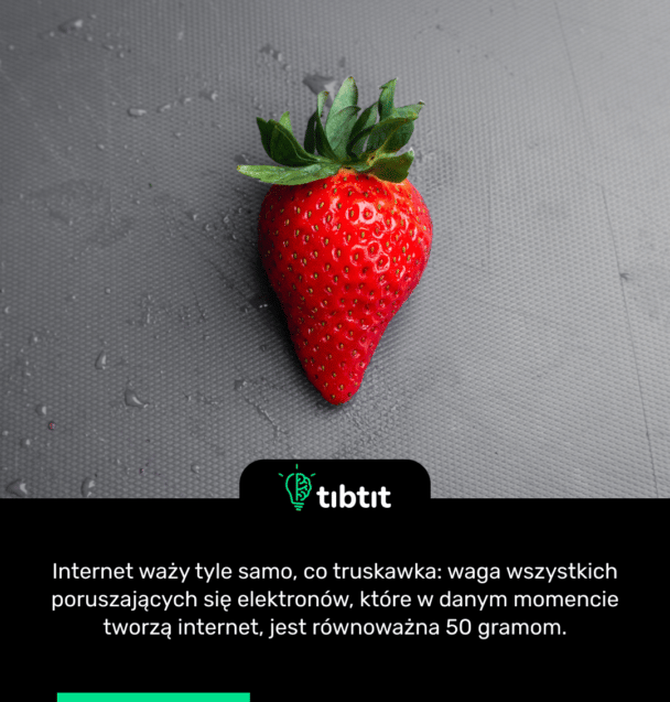 Internet waży tyle samo, co truskawka: waga wszystkich poruszających się elektronów, które w danym momencie tworzą internet, jest równoważna 50 gramom.