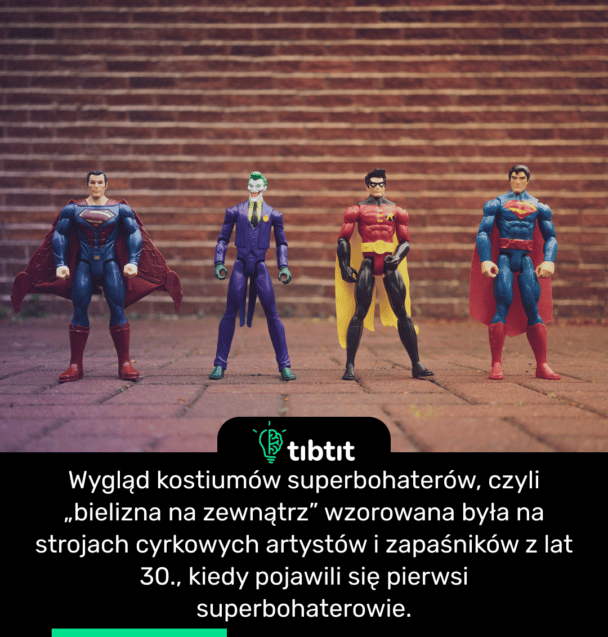 Wygląd kostiumów superbohaterów, czyli „bielizna na zewnątrz” wzorowana była na strojach cyrkowych artystów i zapaśników z lat 30., kiedy pojawili się pierwsi superbohaterowie.