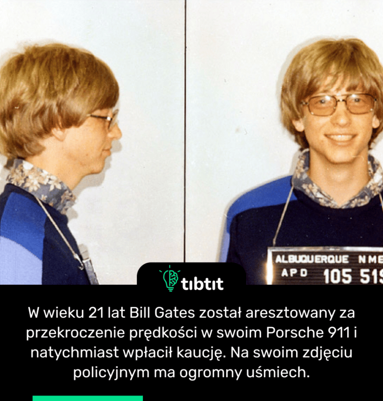 W wieku 21 lat Bill Gates został aresztowany za przekroczenie prędkości w swoim Porsche 911 i natychmiast wpłacił kaucję. Na swoim zdjęciu policyjnym ma ogromny uśmiech.