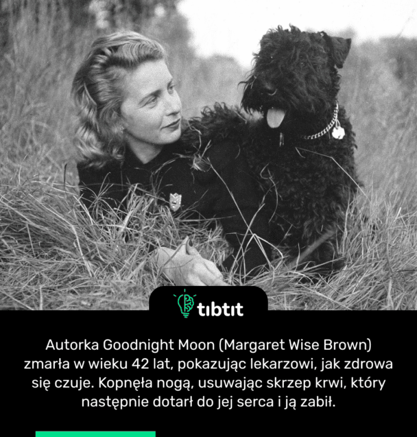 Autorka Goodnight Moon (Margaret Wise Brown) zmarła w wieku 42 lat, pokazując lekarzowi, jak zdrowa się czuje. Kopnęła nogą, usuwając skrzep krwi, który następnie dotarł do jej serca i ją zabił.