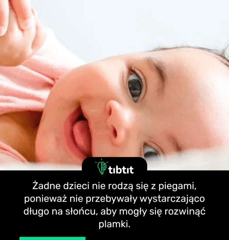 Żadne dzieci nie rodzą się z piegami, ponieważ nie przebywały wystarczająco długo na słońcu, aby mogły się rozwinąć plamki.
