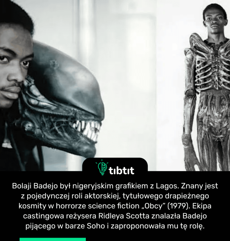 Bolaji Badejo był nigeryjskim grafikiem z Lagos. Znany jest z pojedynczej roli aktorskiej, tytułowego drapieżnego kosmity w horrorze science fiction „Obcy” (1979). Ekipa castingowa reżysera Ridleya Scotta znalazła Badejo pijącego w barze Soho i zaproponowała mu tę rolę.