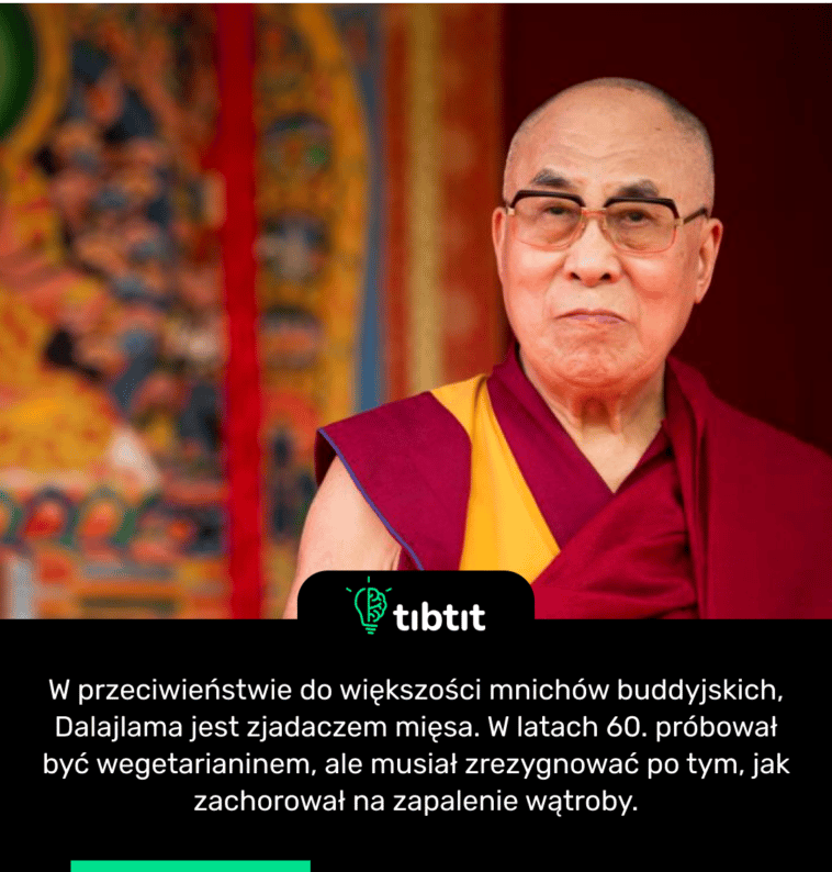W przeciwieństwie do większości mnichów buddyjskich, Dalajlama jest zjadaczem mięsa. W latach 60. próbował być wegetarianinem, ale musiał zrezygnować po tym, jak zachorował na zapalenie wątroby.