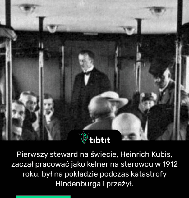 Pierwszy steward na świecie, Heinrich Kubis, zaczął pracować jako kelner na sterowcu w 1912 roku, był na pokładzie podczas katastrofy Hindenburga i przeżył.